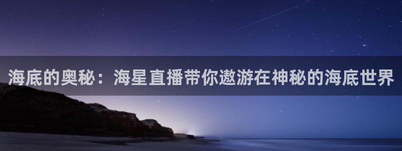 松鼠宝贝体育：海底的奥秘：海星直播带你遨游在神秘的海底世界