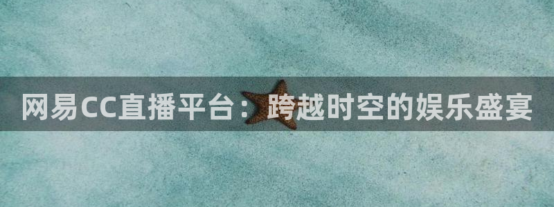 松鼠体育在线直播下载：网易CC直播平台：跨越时空的娱乐盛宴
