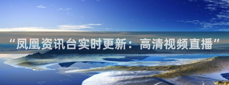 松鼠看球直播：“凤凰资讯台实时更新：高清视频直播”
